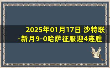 2025年01月17日 沙特联-新月9-0哈萨征服迎4连胜 莱昂纳多戴帽+伤退马尔科姆传射